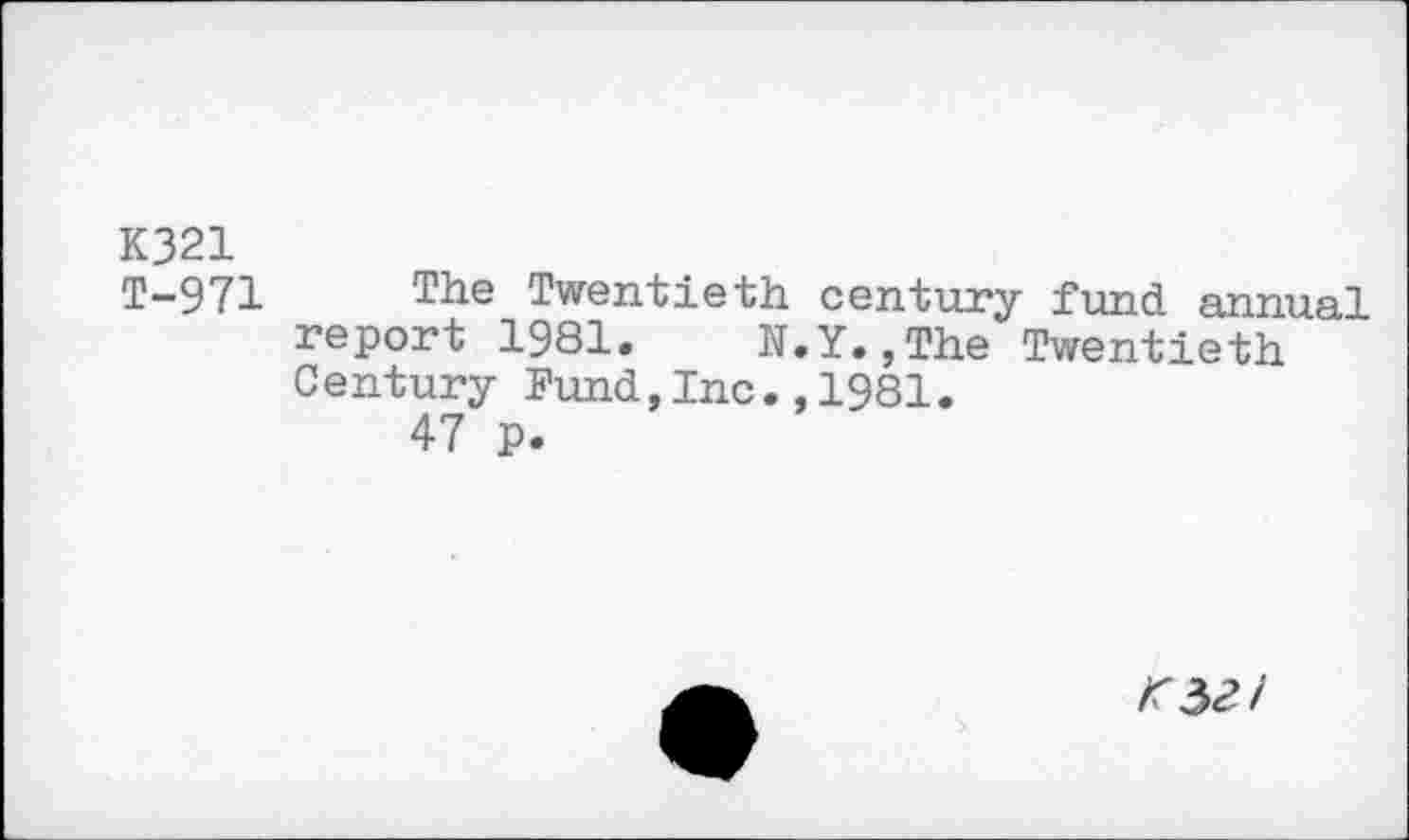 ﻿K321
T-971 The Twentieth century fund annual report 1981. N.Y.,The Twentieth C entury Fund,Inc.,1981.
47 p.
